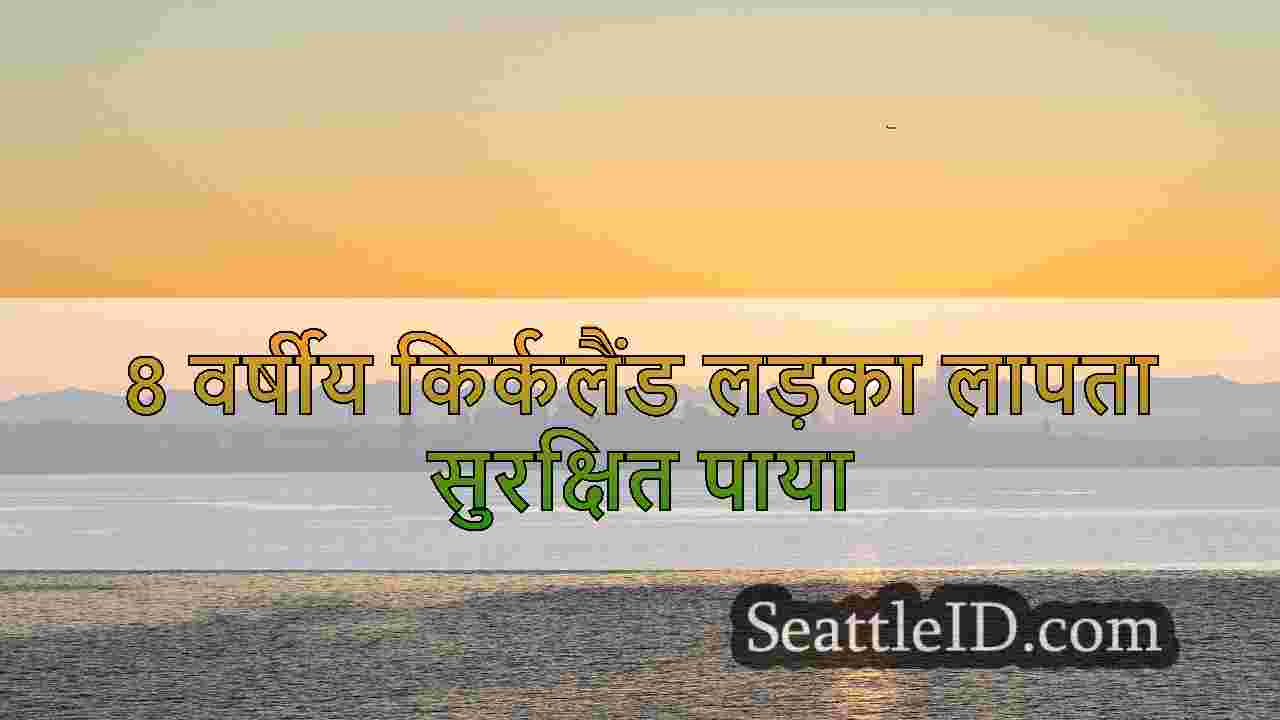 8 वर्षीय किर्कलैंड लड़का लापता सुरक्षित