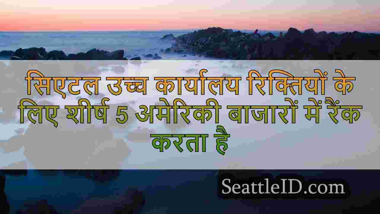 सिएटल उच्च कार्यालय रिक्तियों के लिए शीर्ष 5