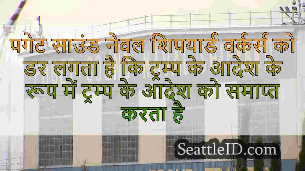 पगेट साउंड नेवल शिपयार्ड वर्कर्स को डर