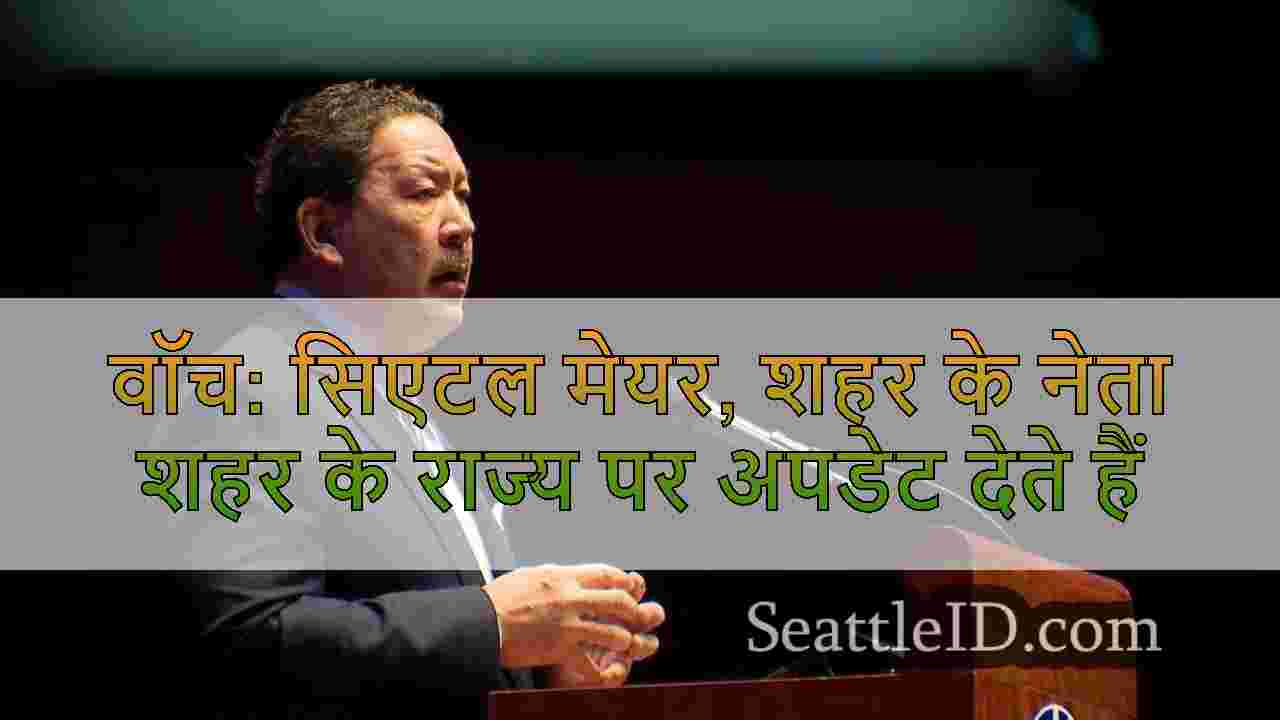 वॉच: सिएटल मेयर, शहर के नेता शहर के राज्य पर
