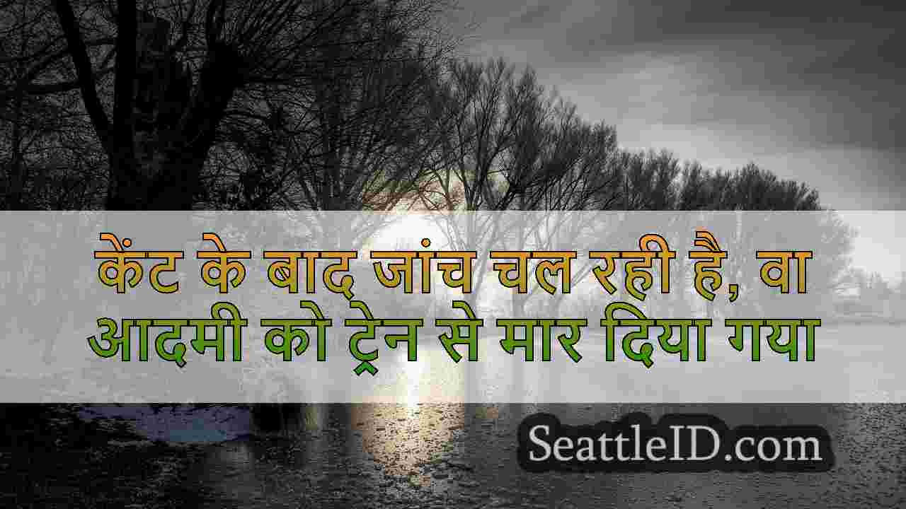 केंट के बाद जांच चल रही है, वा आदमी को