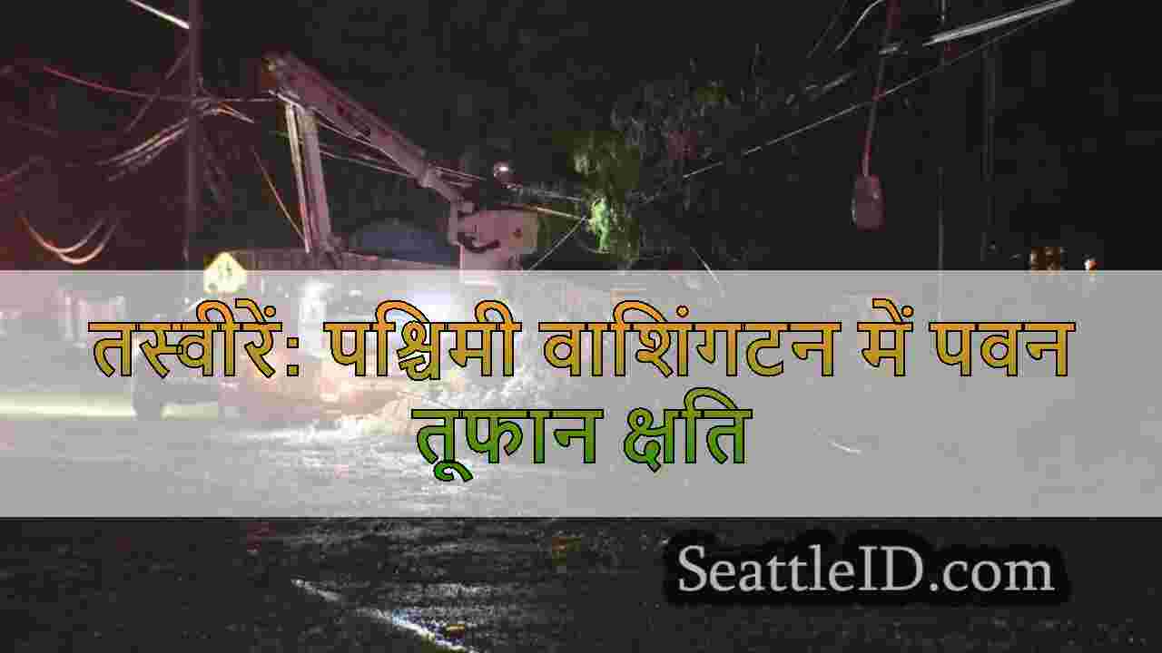 तस्वीरें: पश्चिमी वाशिंगटन में पवन तूफान क्षति
