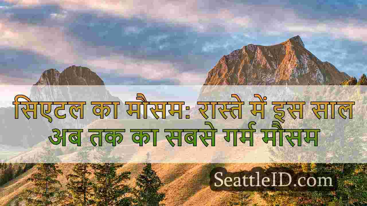 सिएटल का मौसम: रास्ते में इस साल अब तक का सबसे