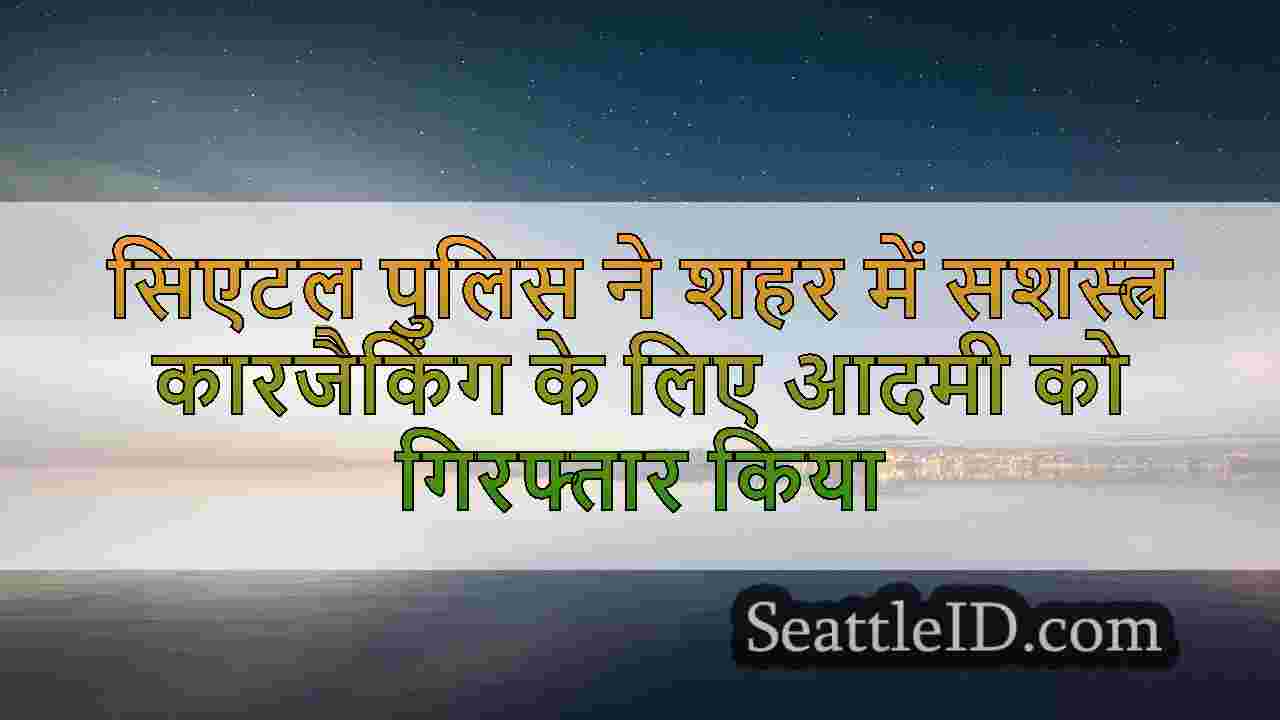 सिएटल पुलिस ने शहर में सशस्त्र