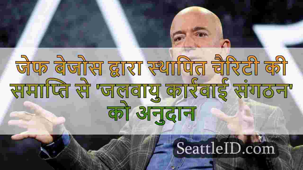 जेफ बेजोस द्वारा स्थापित चैरिटी की समाप्ति से