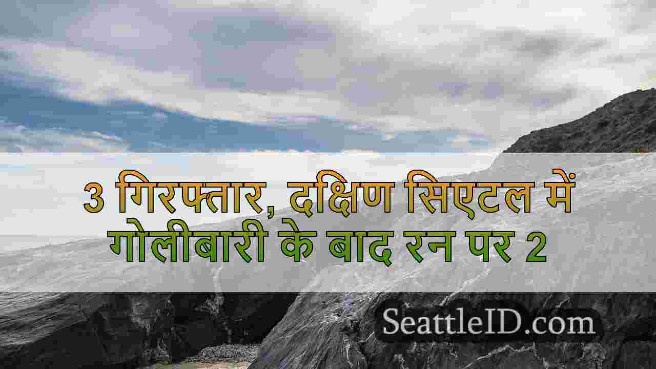 3 गिरफ्तार, दक्षिण सिएटल में गोलीबारी