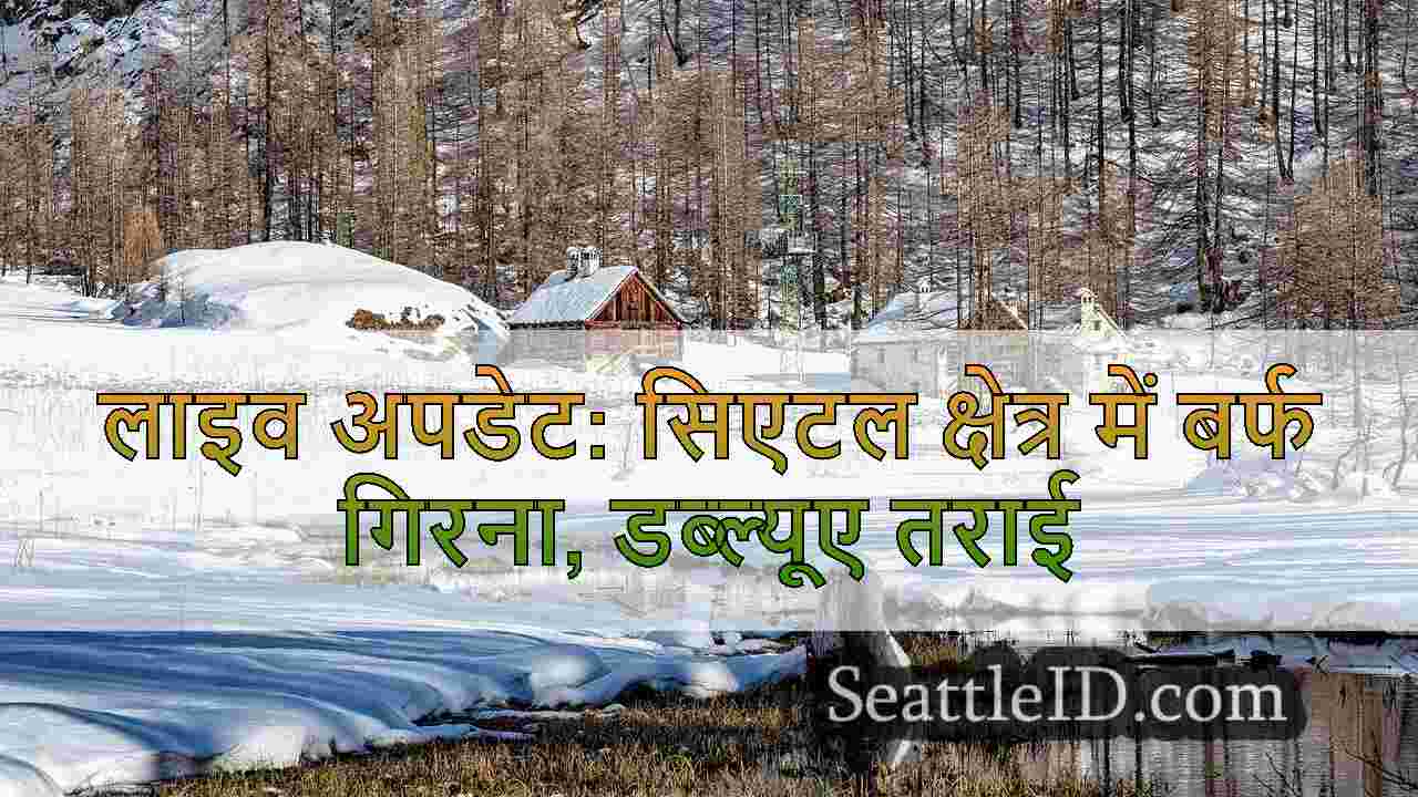 लाइव अपडेट: सिएटल क्षेत्र में बर्फ