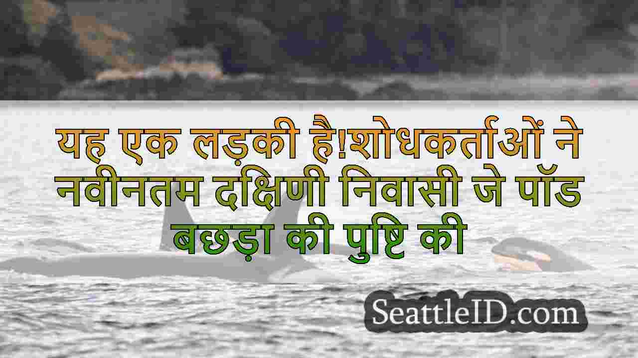 यह एक लड़की है!शोधकर्ताओं ने नवीनतम