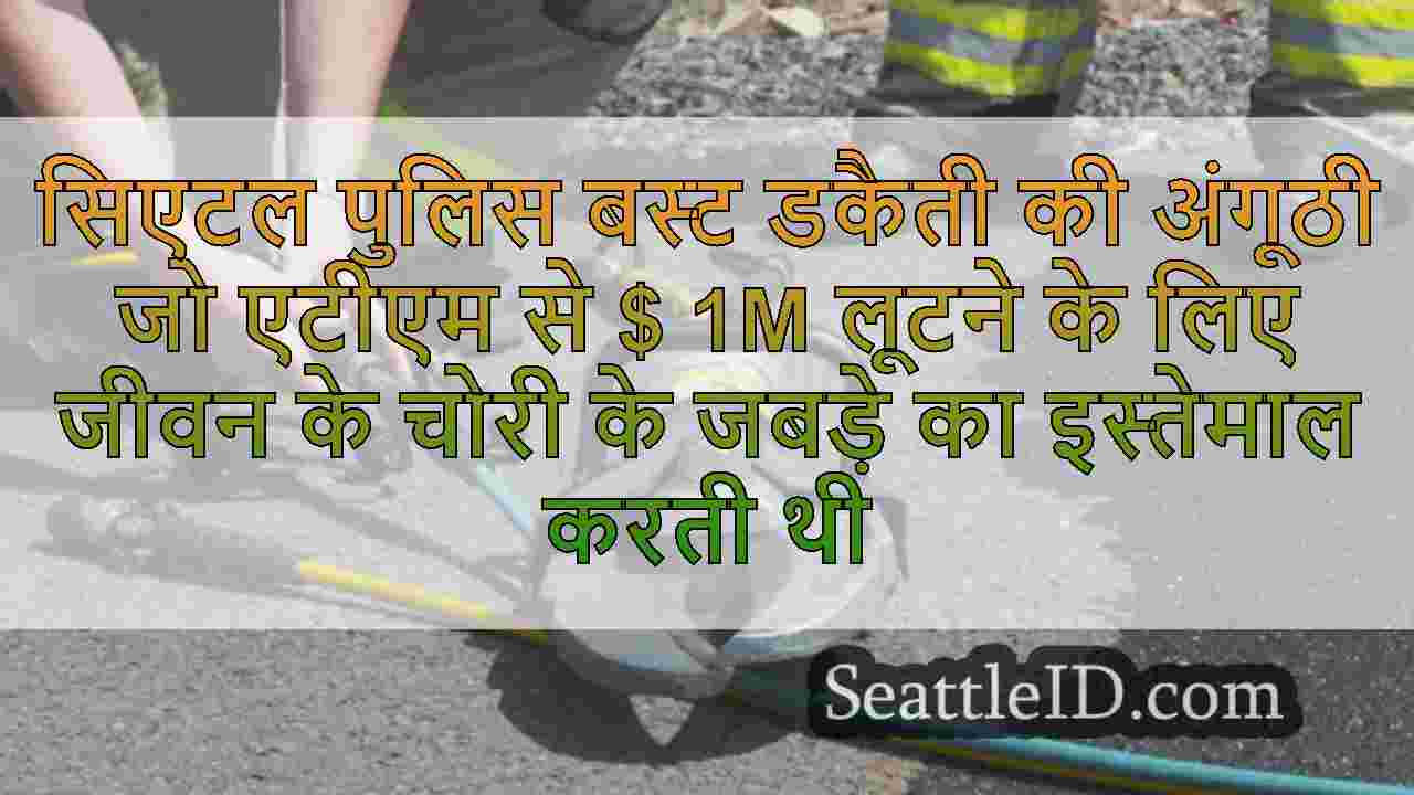 सिएटल पुलिस बस्ट डकैती की अंगूठी जो एटीएम से $ 1m