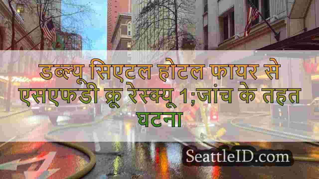 डब्ल्यू सिएटल होटल फायर से एसएफडी क्रू