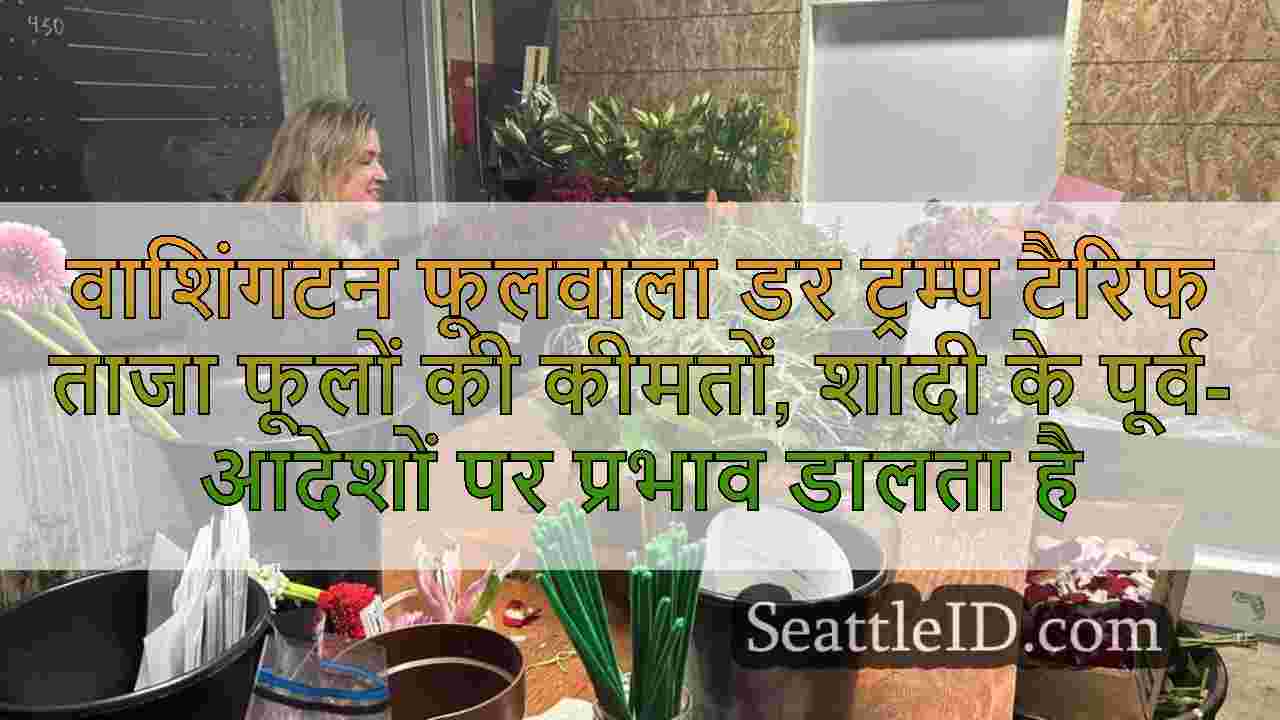 वाशिंगटन फूलवाला डर ट्रम्प टैरिफ ताजा
