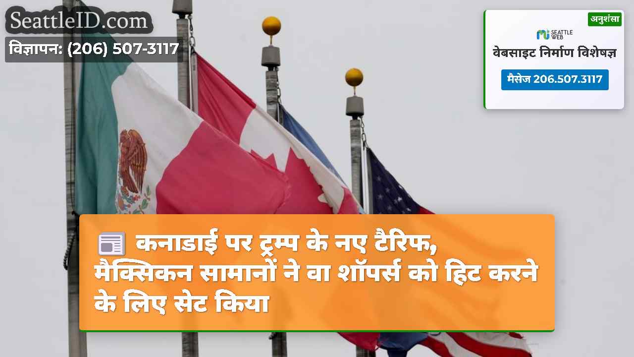 कनाडाई पर ट्रम्प के नए टैरिफ, मैक्सिकन सामानों ने