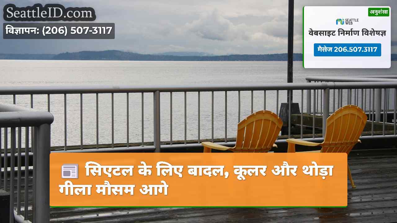 सिएटल के लिए बादल, कूलर और थोड़ा गीला मौसम आगे