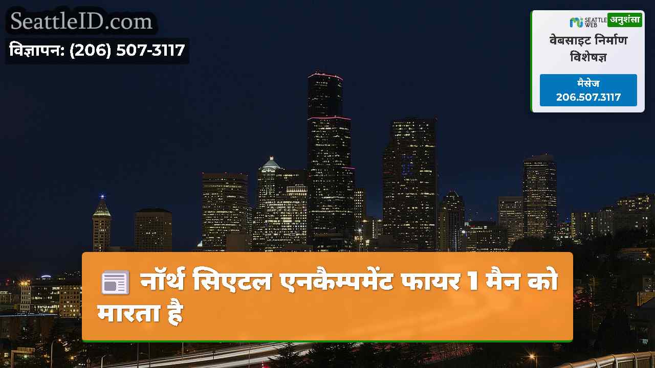नॉर्थ सिएटल एनकैम्पमेंट फायर 1 मैन को मारता है