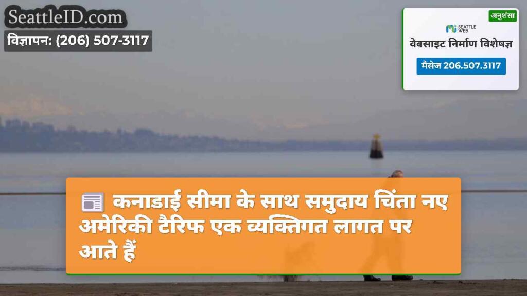कनाडाई सीमा के साथ समुदाय चिंता नए अमेरिकी टैरिफ