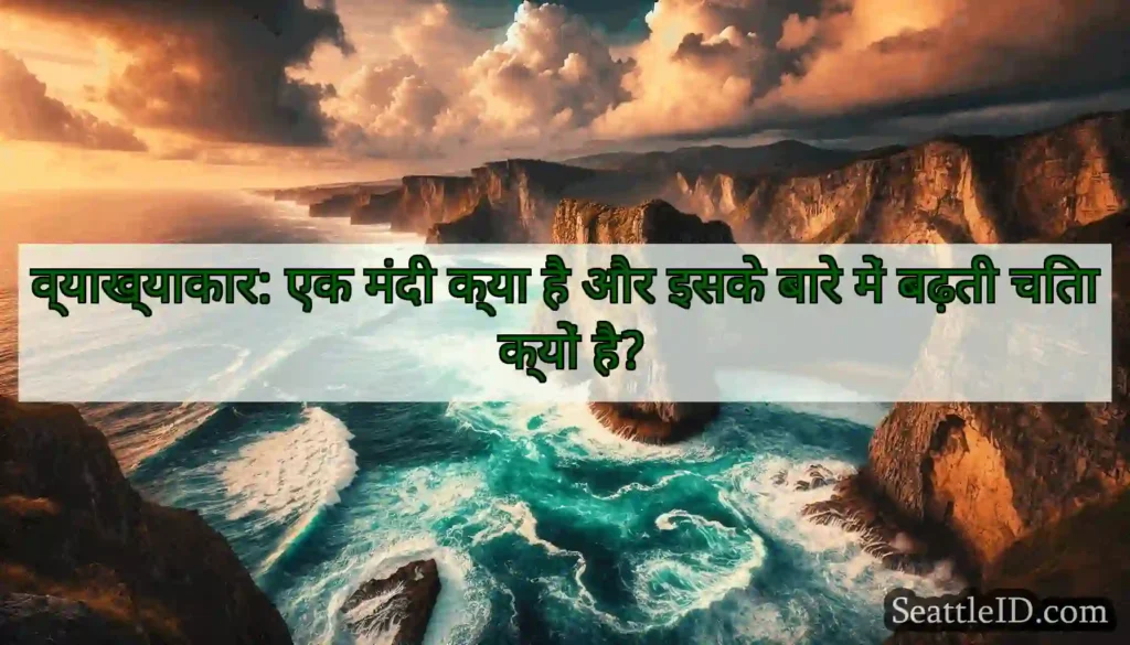 व्याख्याकार: एक मंदी क्या है और इसके बारे में