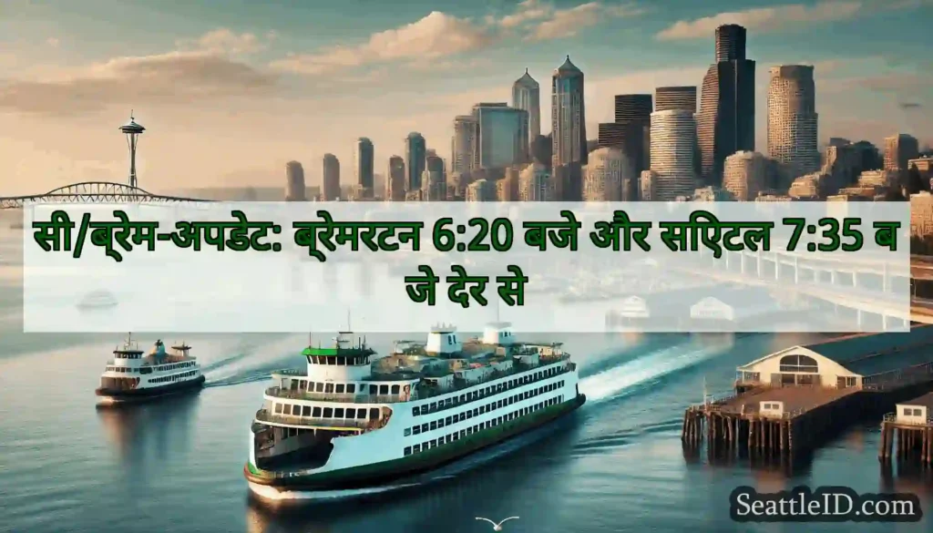 सी/ब्रेम-अपडेट: ब्रेमरटन 6:20 बजे और सिएटल 7:35