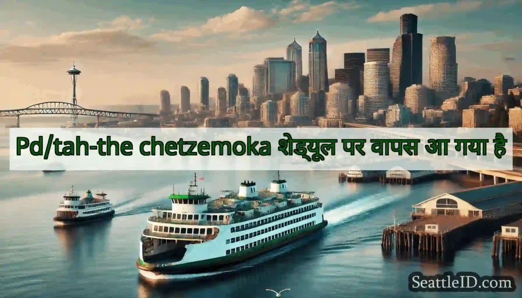 Pd/tah-the chetzemoka शेड्यूल पर वापस आ गया है