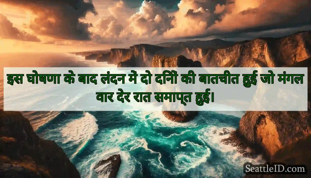 इस घोषणा के बाद लंदन में दो दिनों की बातचीत हुई