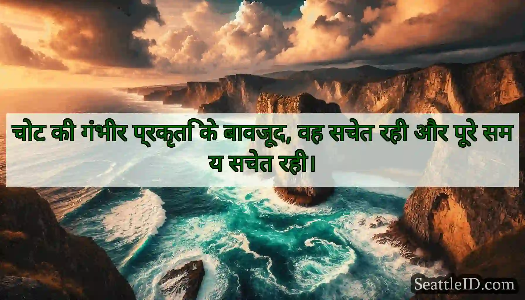 चोट की गंभीर प्रकृति के बावजूद, वह सचेत रही और