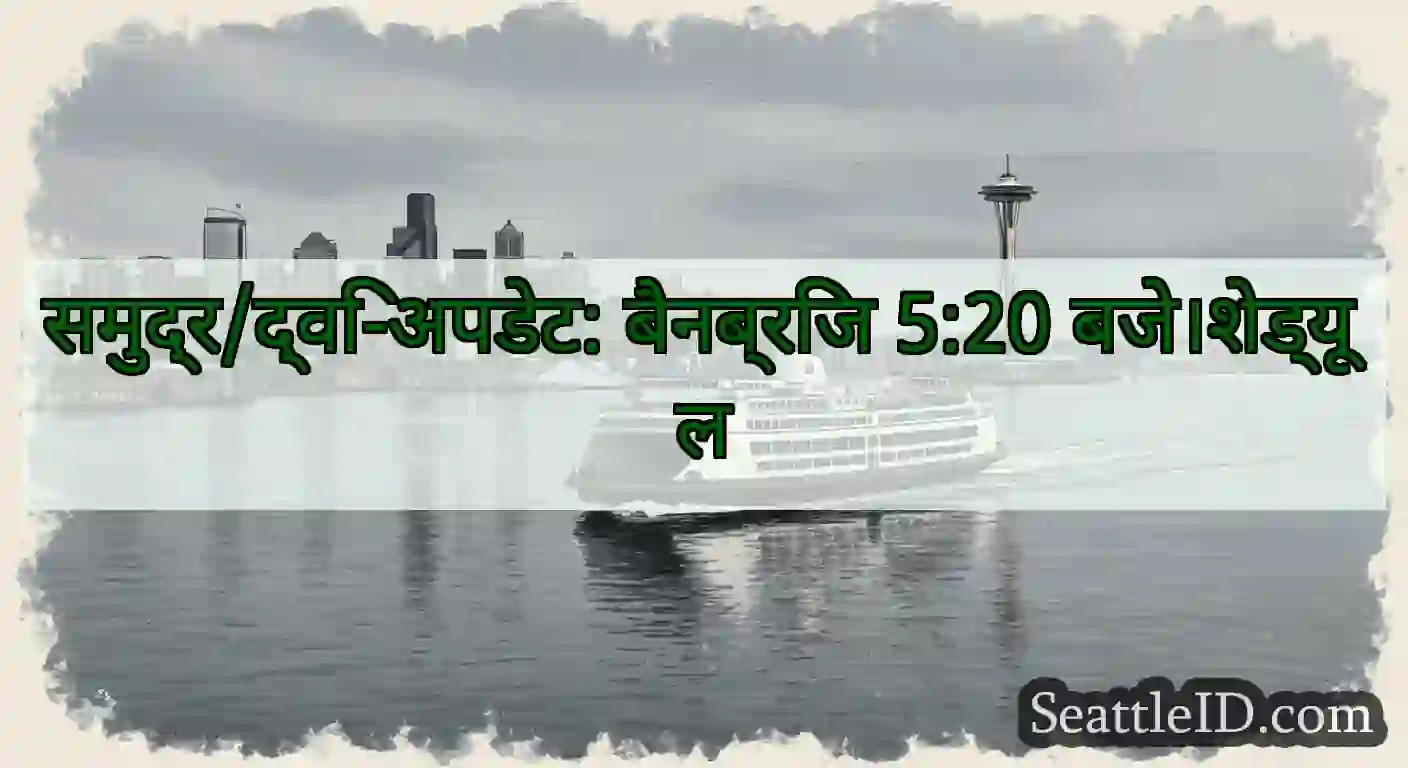 समुद्र/द्वि-अपडेट: बैनब्रिज 5:20 बजे।शेड्यूल