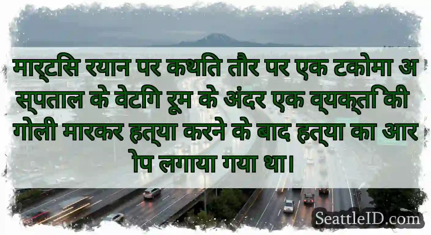 मार्टिस रयान पर कथित तौर पर एक टकोमा अस्पताल के