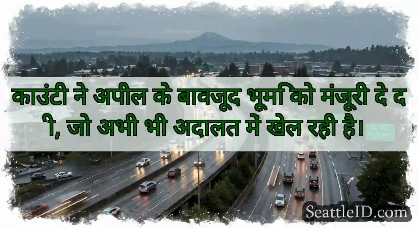 काउंटी ने अपील के बावजूद भूमि को मंजूरी दे दी, जो