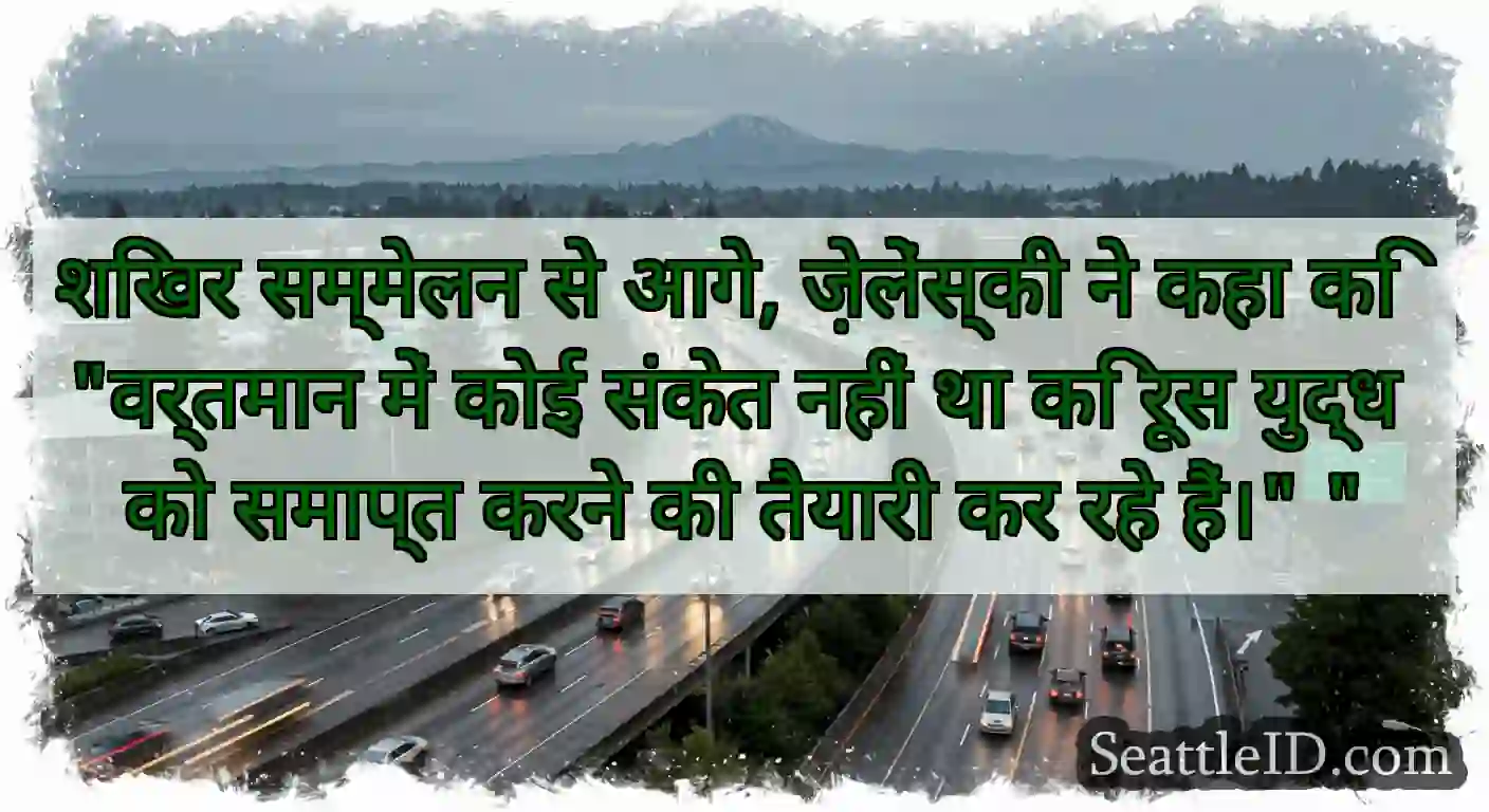 शिखर सम्मेलन से आगे, ज़ेलेंस्की ने कहा कि वर्तमान