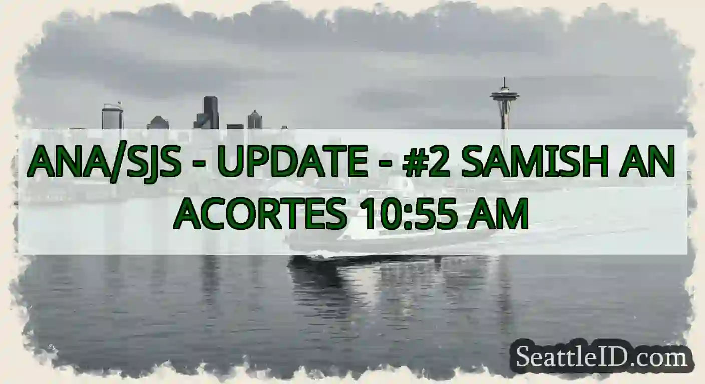 ANA/SJS - UPDATE - #2 SAMISH ANACORTES 10:55 AM