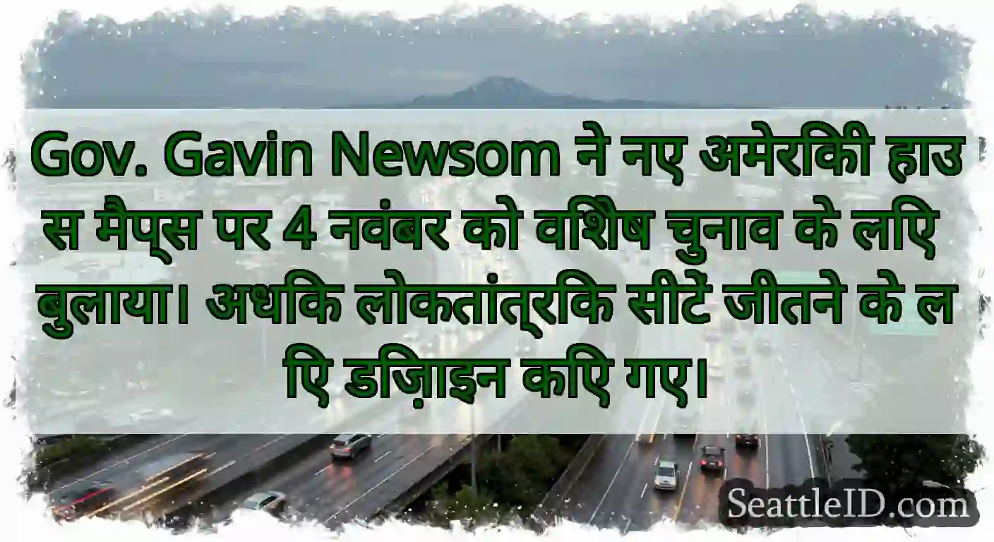Gov. Gavin Newsom ने नए अमेरिकी हाउस मैप्स पर 4