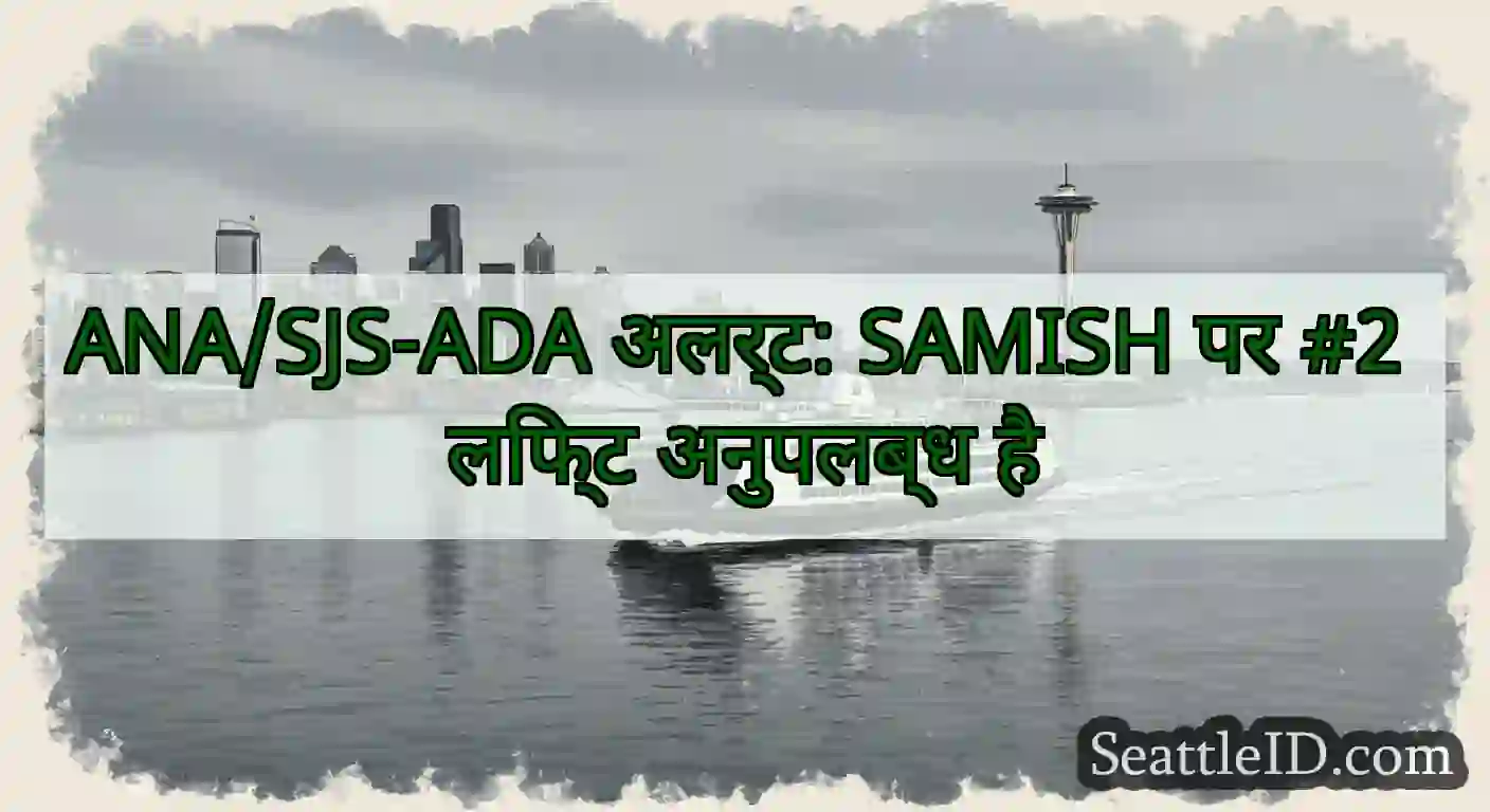 ANA/SJS-ADA अलर्ट: SAMISH पर #2 लिफ्ट अनुपलब्ध है
