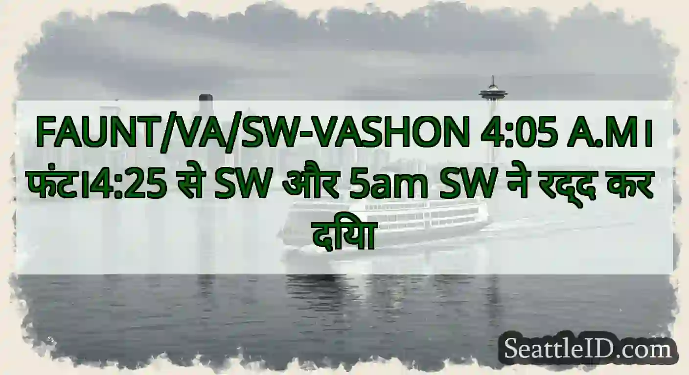 FAUNT/VA/SW-VASHON 4:05 A.M।फंट।4:25 से SW और 5am