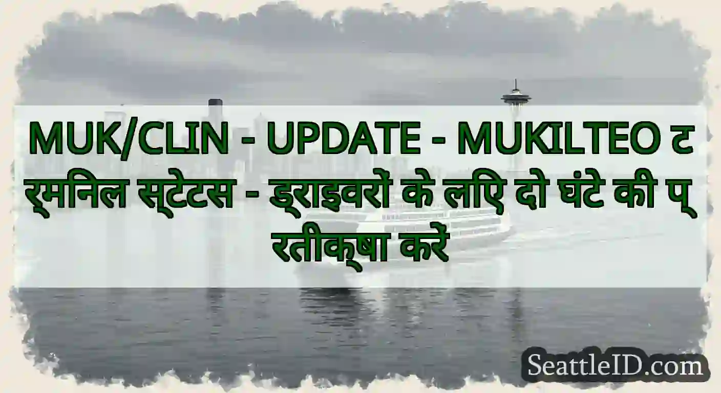 MUK/CLIN - UPDATE - MUKILTEO टर्मिनल स्टेटस -