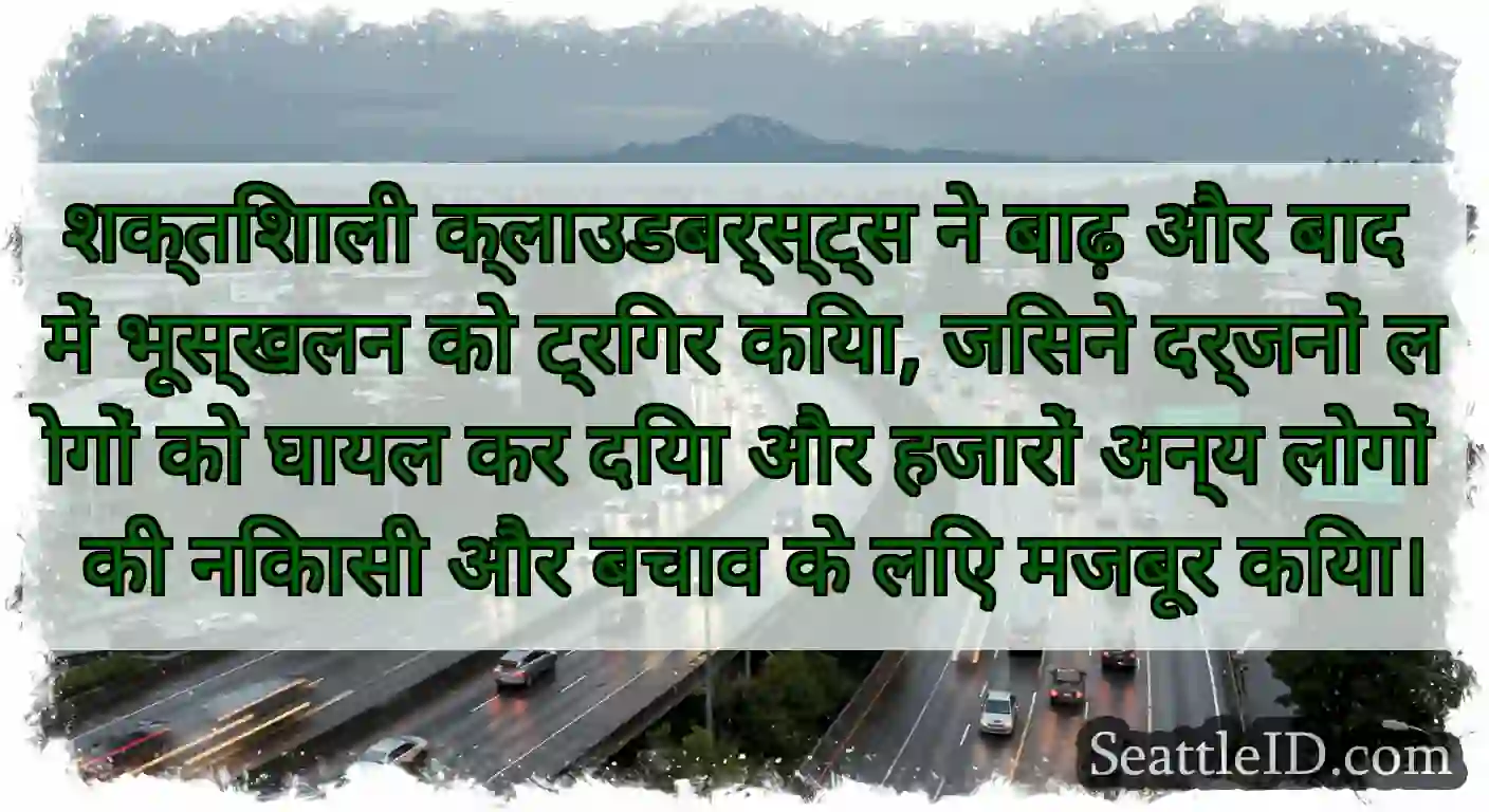शक्तिशाली क्लाउडबर्स्ट्स ने बाढ़ और बाद में