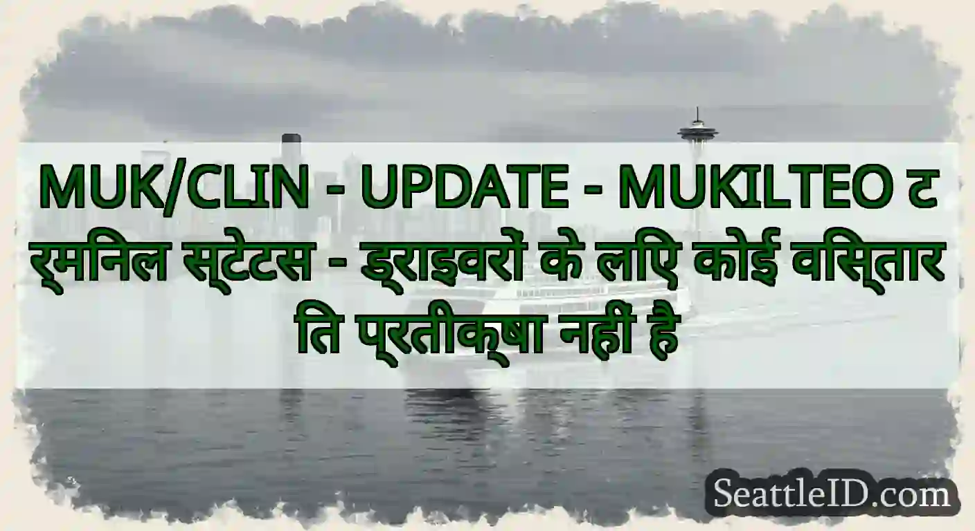 MUK/CLIN - UPDATE - MUKILTEO टर्मिनल स्टेटस -