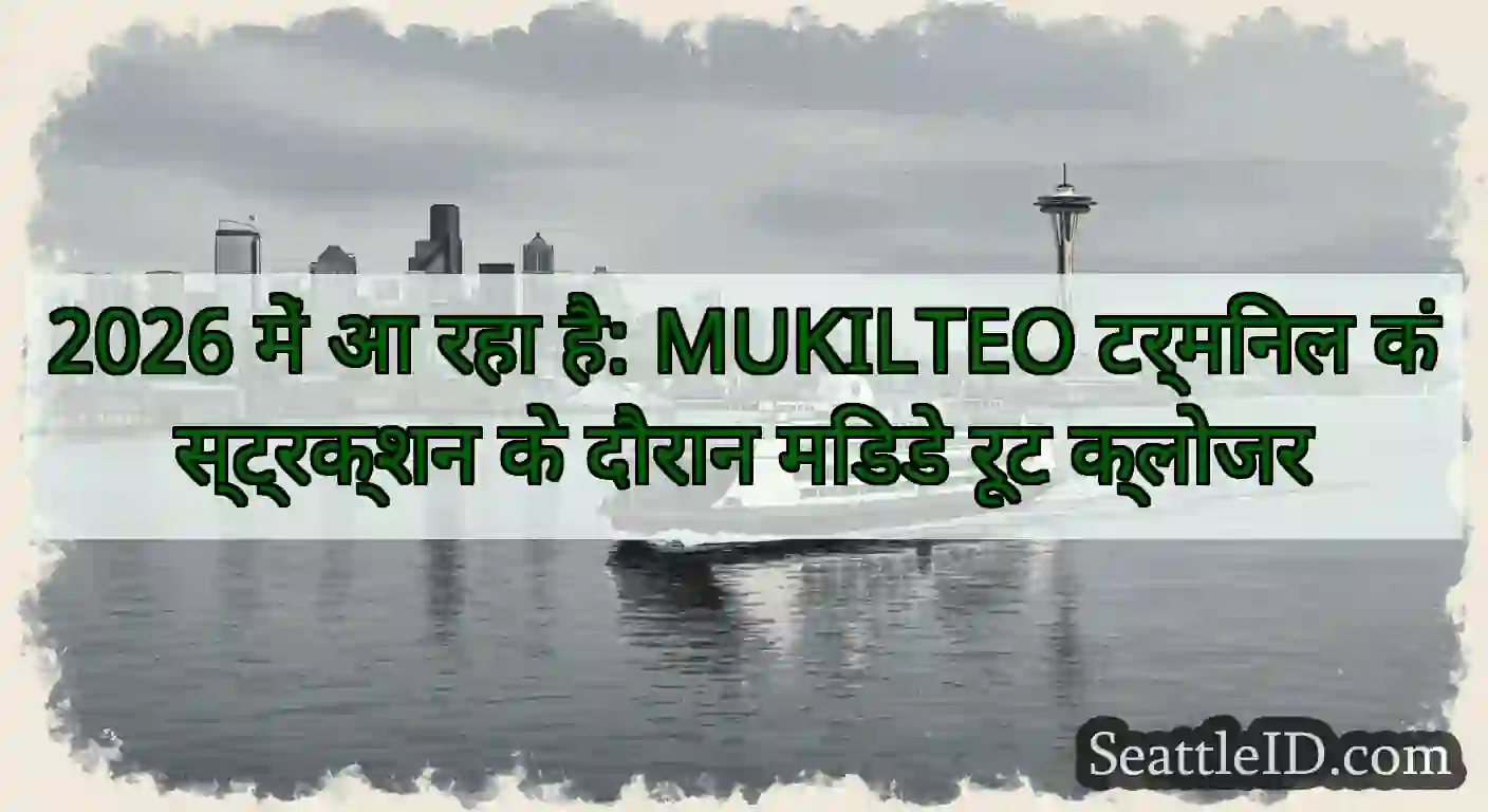 2026 में आ रहा है: MUKILTEO टर्मिनल कंस्ट्रक्शन