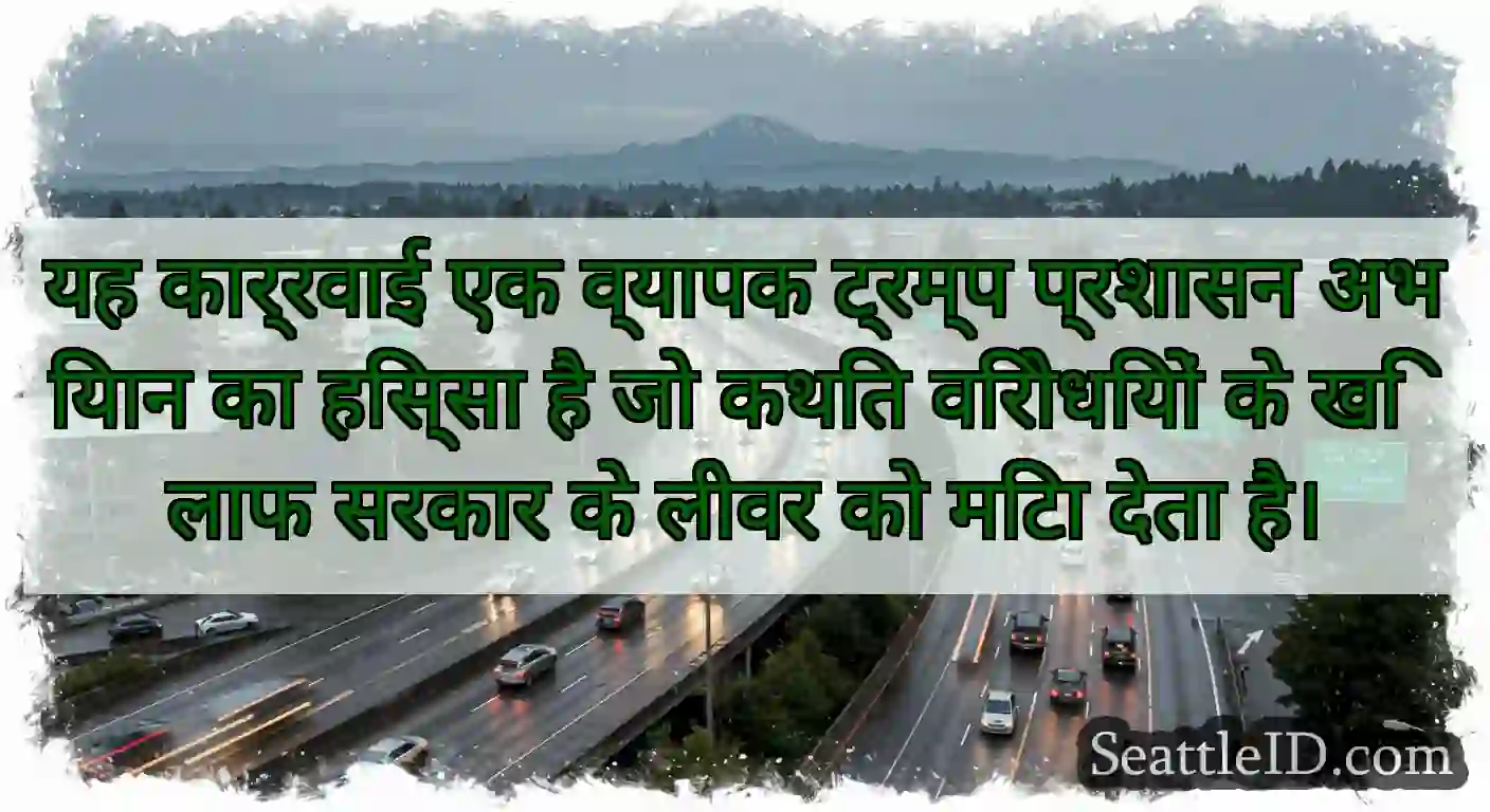 यह कार्रवाई एक व्यापक ट्रम्प प्रशासन अभियान का