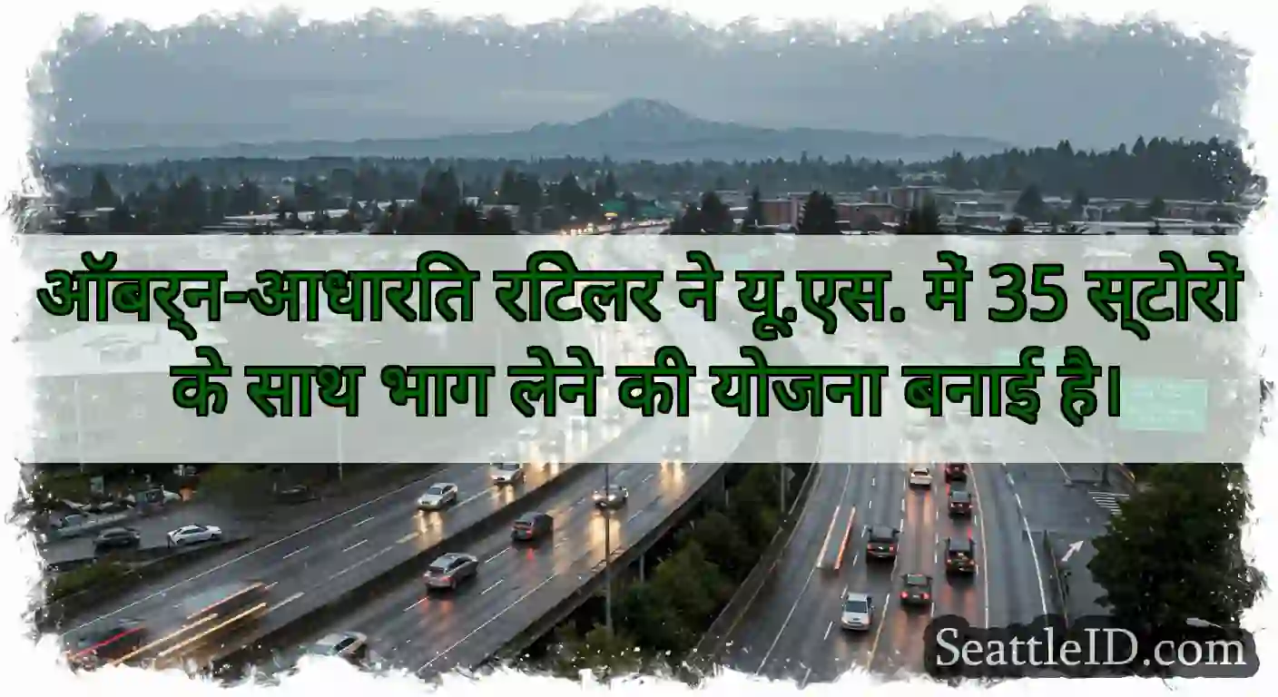 ऑबर्न-आधारित रिटेलर ने यू.एस. में 35 स्टोरों के