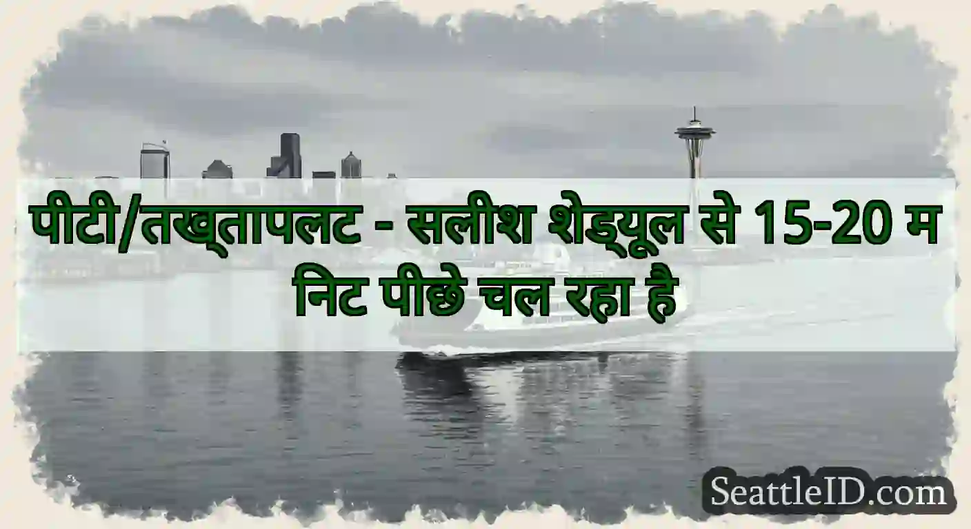 पीटी/तख्तापलट - सलीश शेड्यूल से 15-20 मिनट पीछे