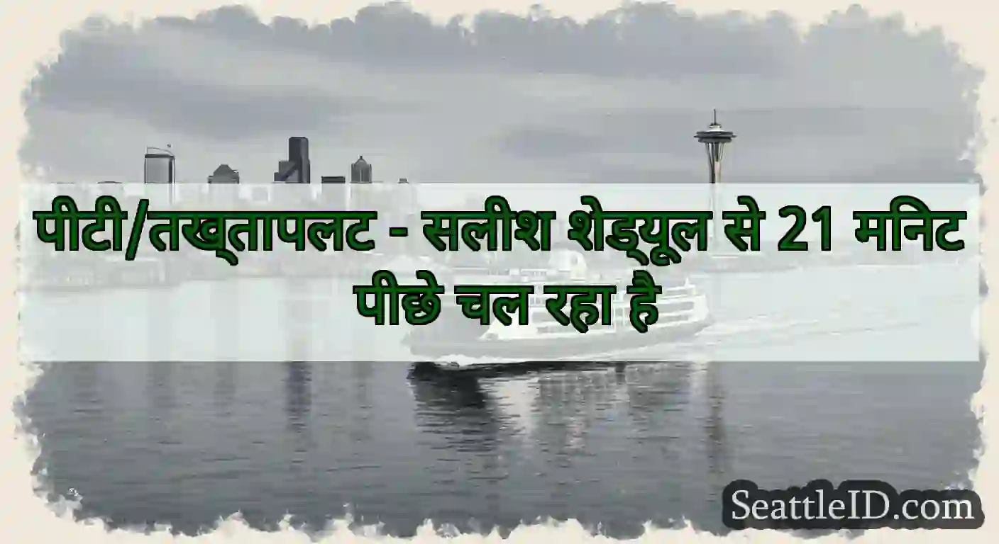 पीटी/तख्तापलट - सलीश शेड्यूल से 21 मिनट पीछे चल