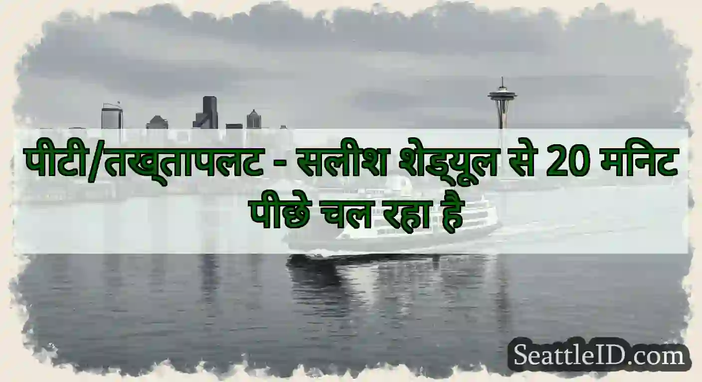 पीटी/तख्तापलट - सलीश शेड्यूल से 20 मिनट पीछे चल