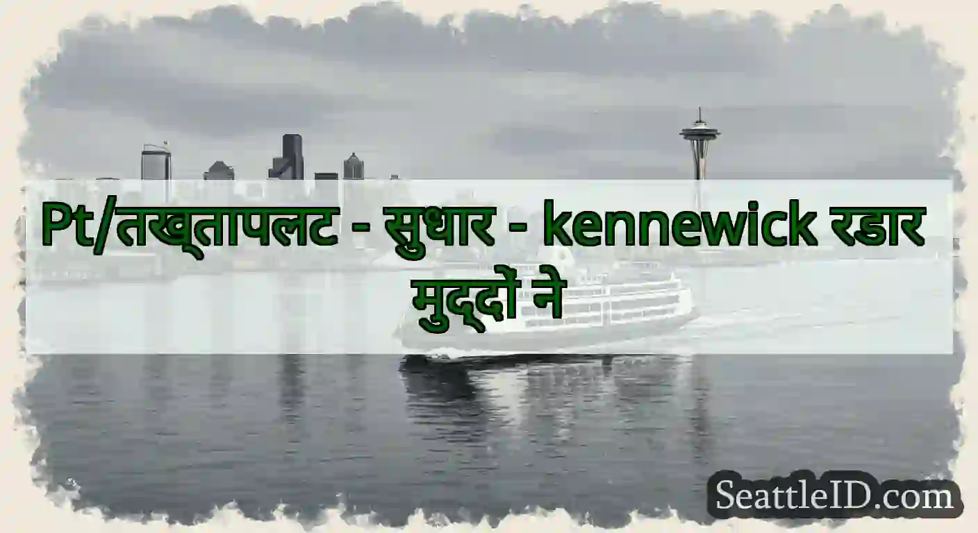 Pt/तख्तापलट - सुधार - kennewick रडार मुद्दों ने