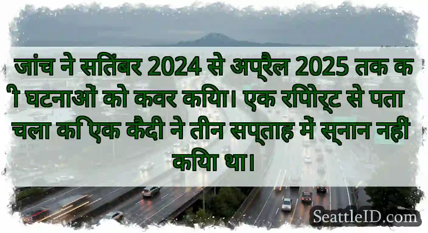 जांच ने सितंबर 2024 से अप्रैल 2025 तक की घटनाओं