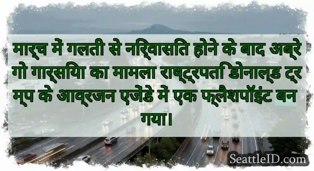 मार्च में गलती से निर्वासित होने के बाद अब्रेगो