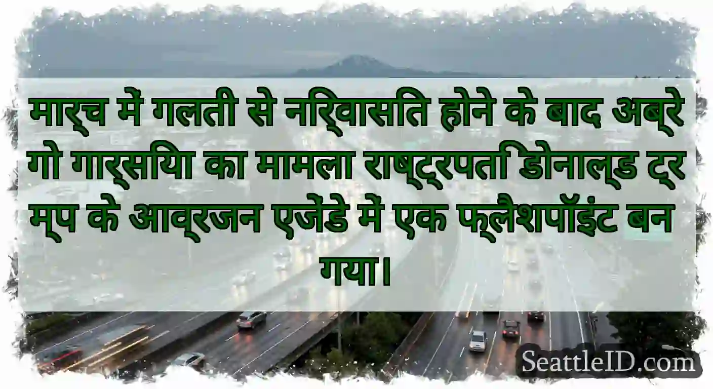 मार्च में गलती से निर्वासित होने के बाद अब्रेगो