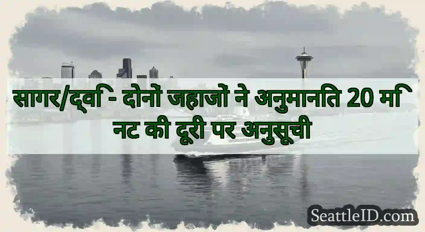 सागर/द्वि - दोनों जहाजों ने अनुमानित 20 मिनट की