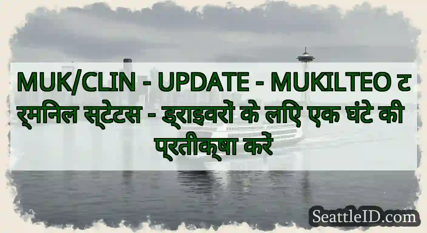 MUK/CLIN - UPDATE - MUKILTEO टर्मिनल स्टेटस -