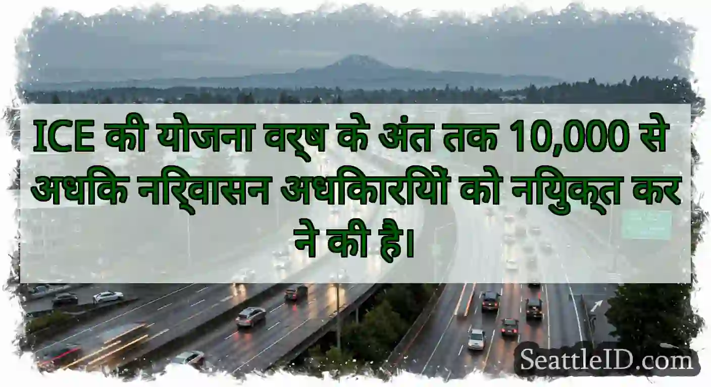 ICE की योजना वर्ष के अंत तक 10,000 से अधिक