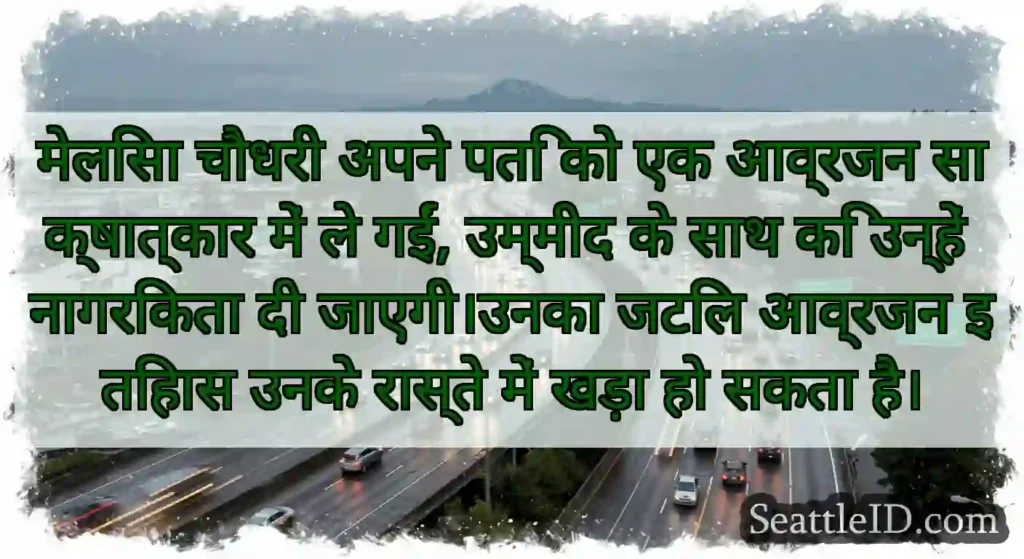 मेलिसा चौधरी अपने पति को एक आव्रजन साक्षात्कार