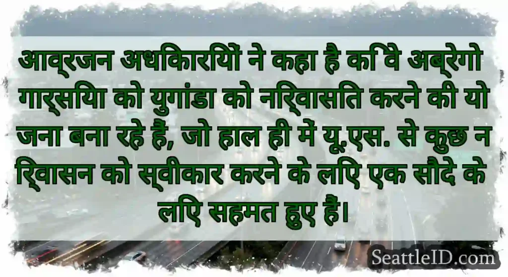 आव्रजन अधिकारियों ने कहा है कि वे अब्रेगो